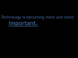 Technology is becoming more and more important.