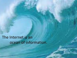 The Internet is an ocean of information.