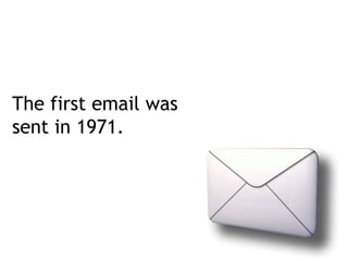 The first email was sent in 1971.
