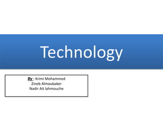 Technology
By : Krimi Mohammed
Zineb Almoubaker
Nadir Ait lahmouche
 