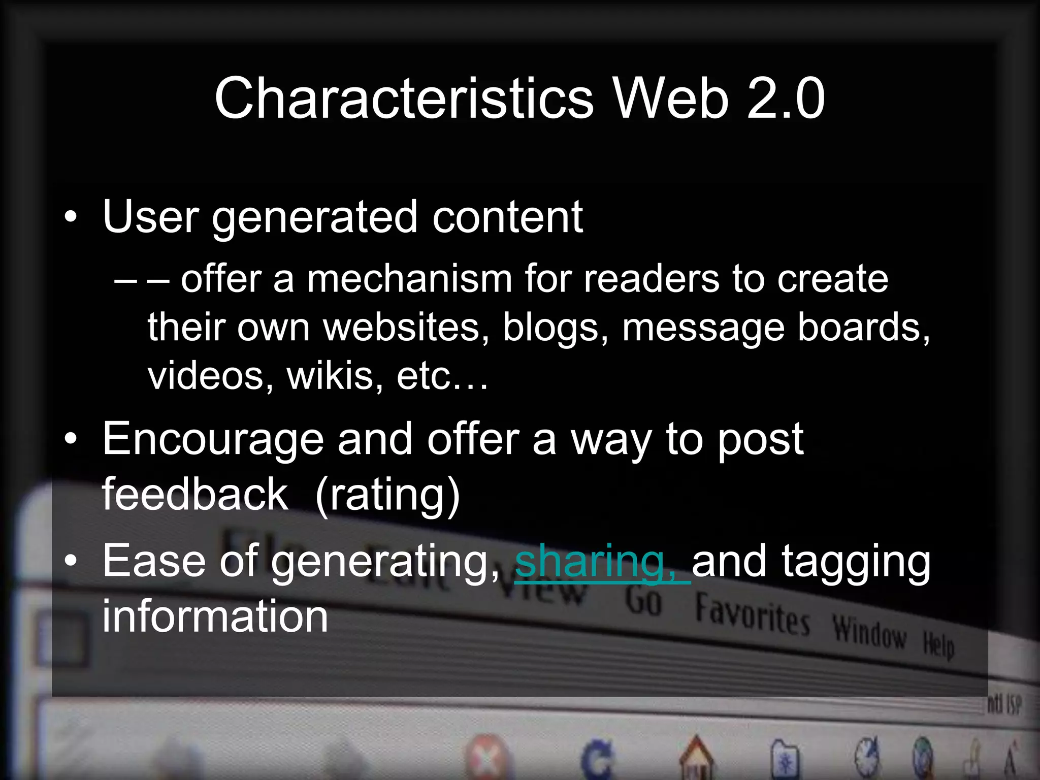 Characteristics Web 2.0
• User generated content
  – – offer a mechanism for readers to create
    their own websites, blogs, message boards,
    videos, wikis, etc…
• Encourage and offer a way to post
  feedback (rating)
• Ease of generating, sharing, and tagging
  information
 