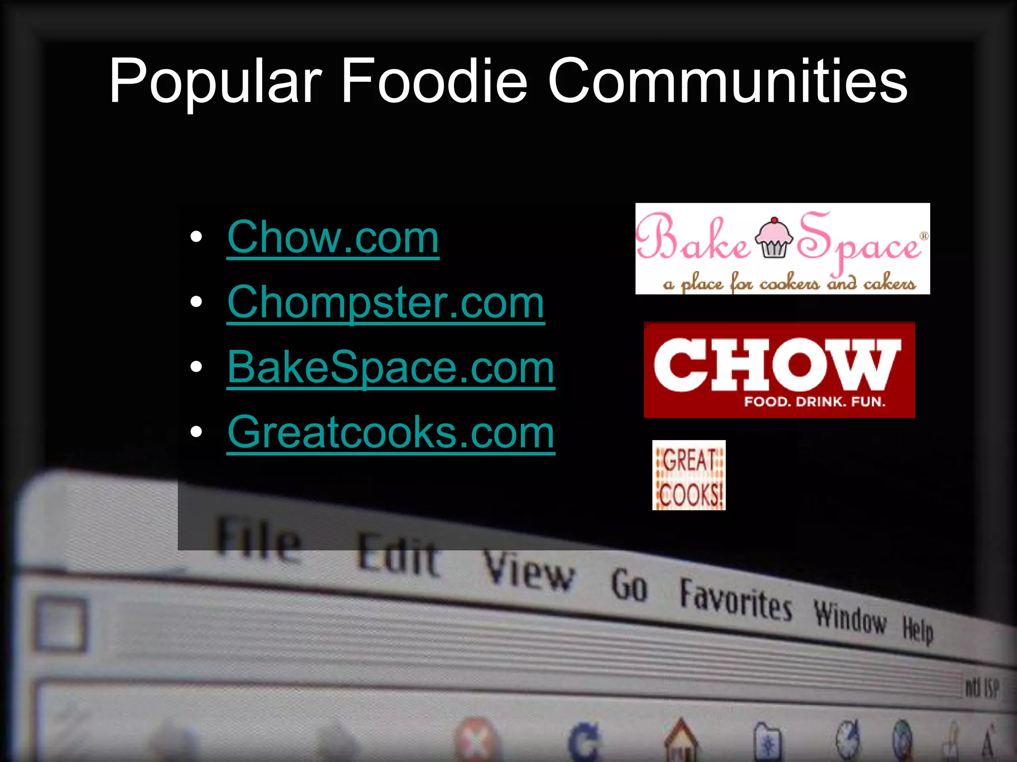 Popular Foodie Communities

  •   Chow.com
  •   Chompster.com
  •   BakeSpace.com
  •   Greatcooks.com
 