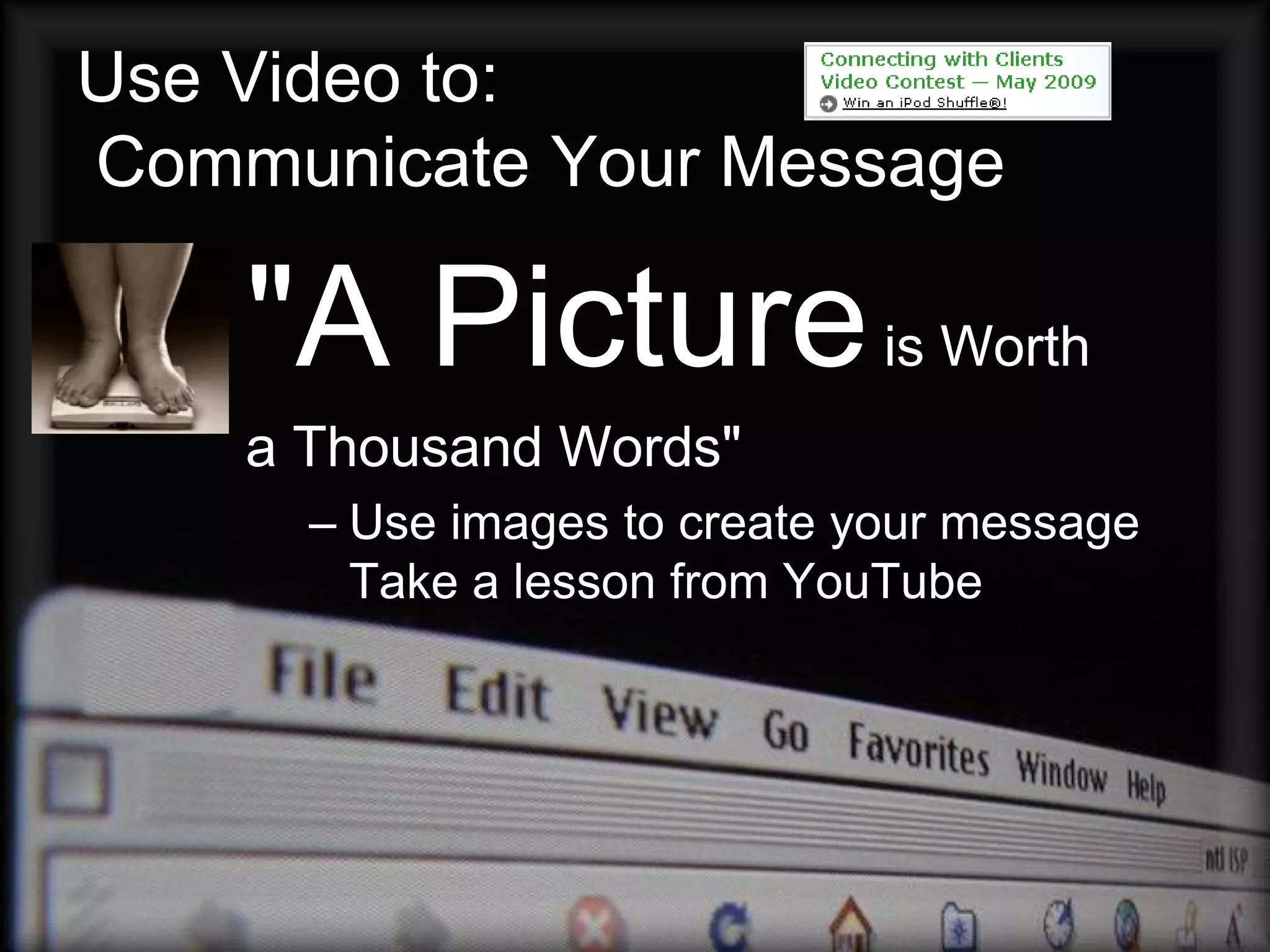 Use Video to:
Communicate Your Message

    "A Picture is Worth
    a Thousand Words"
      – Use images to create your message
        Take a lesson from YouTube
 