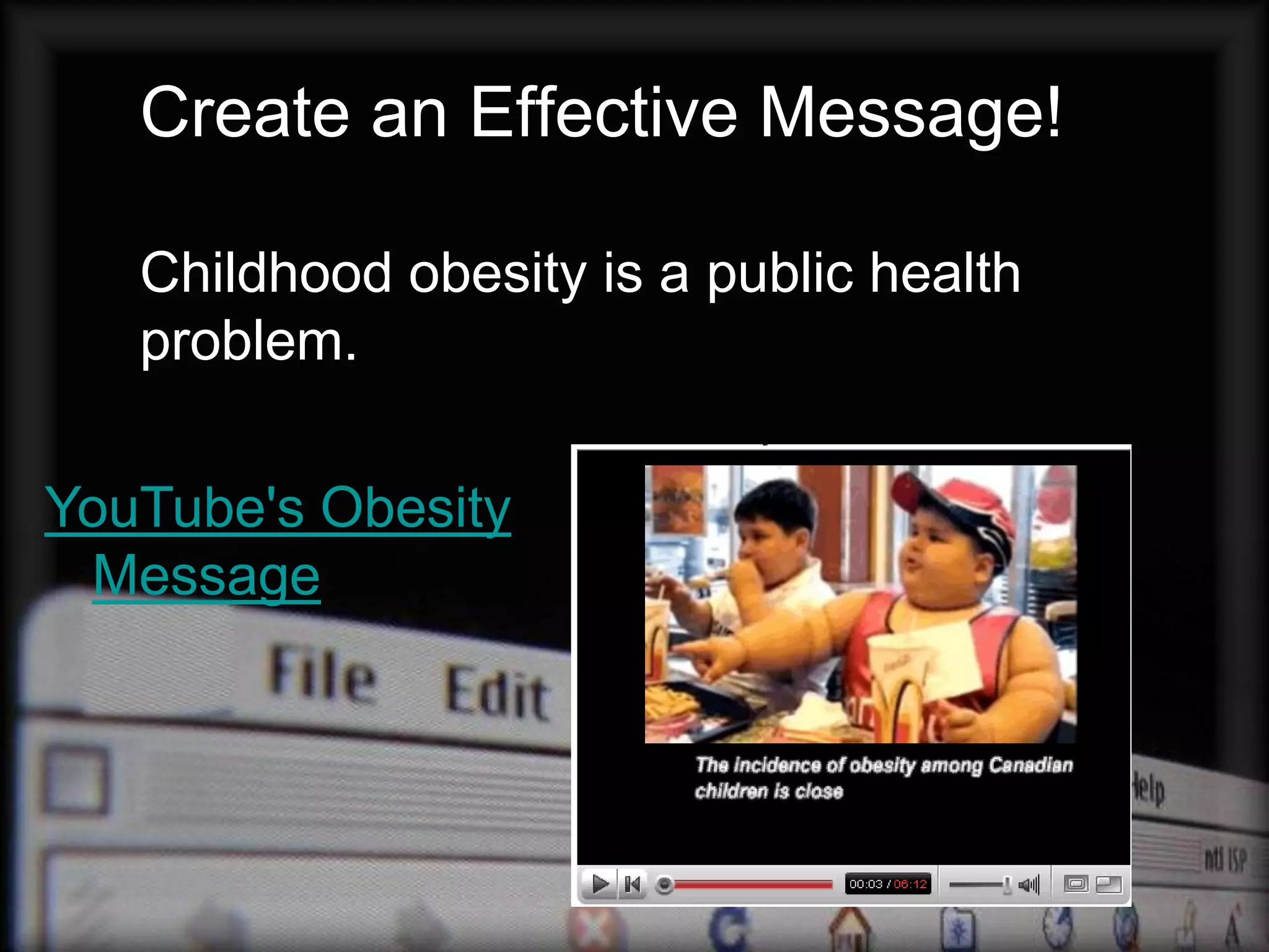 Create an Effective Message!

   Childhood obesity is a public health
   problem.

YouTube's Obesity
 Message
 