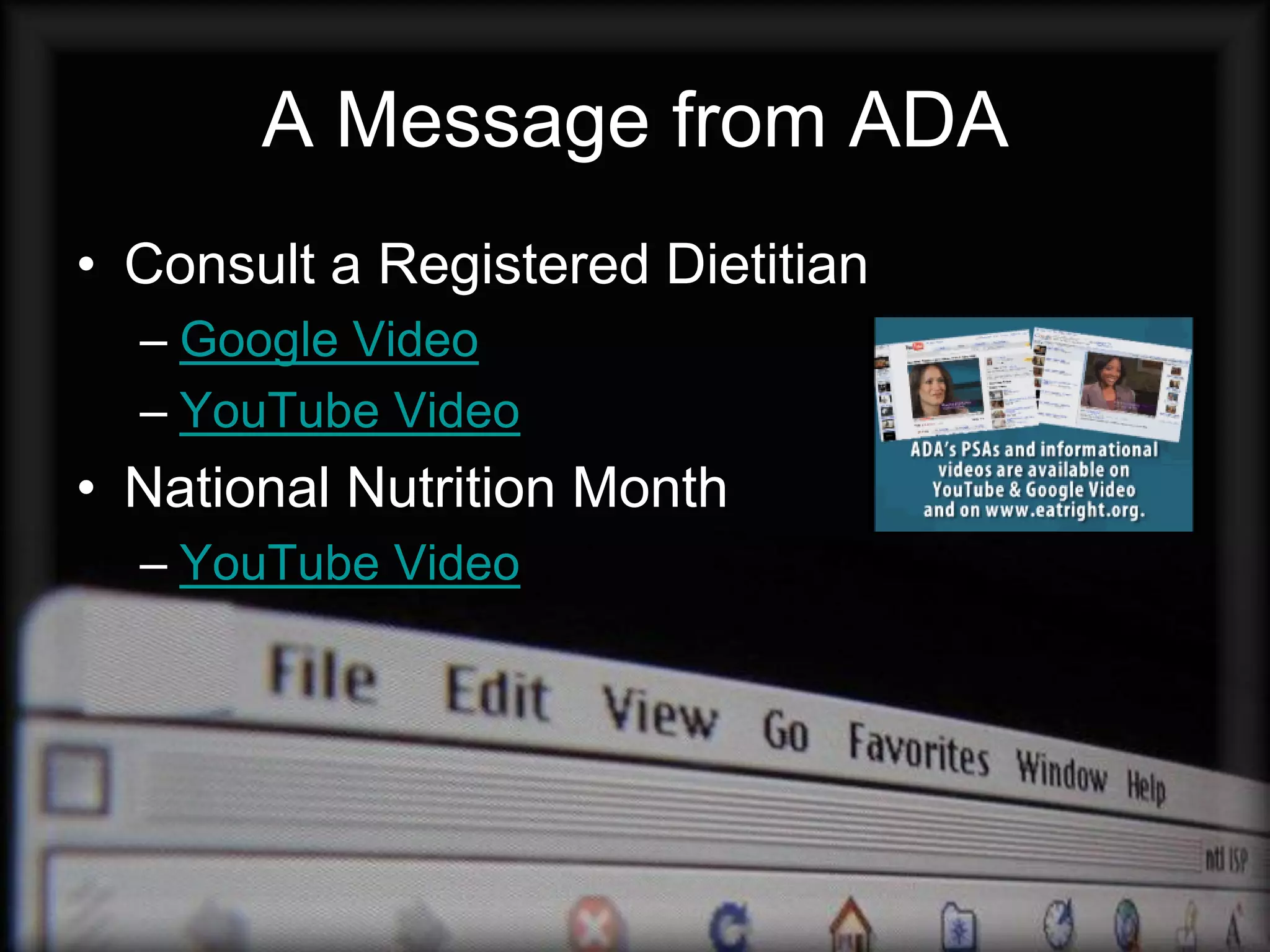 A Message from ADA
• Consult a Registered Dietitian
  – Google Video
  – YouTube Video
• National Nutrition Month
  – YouTube Video
 