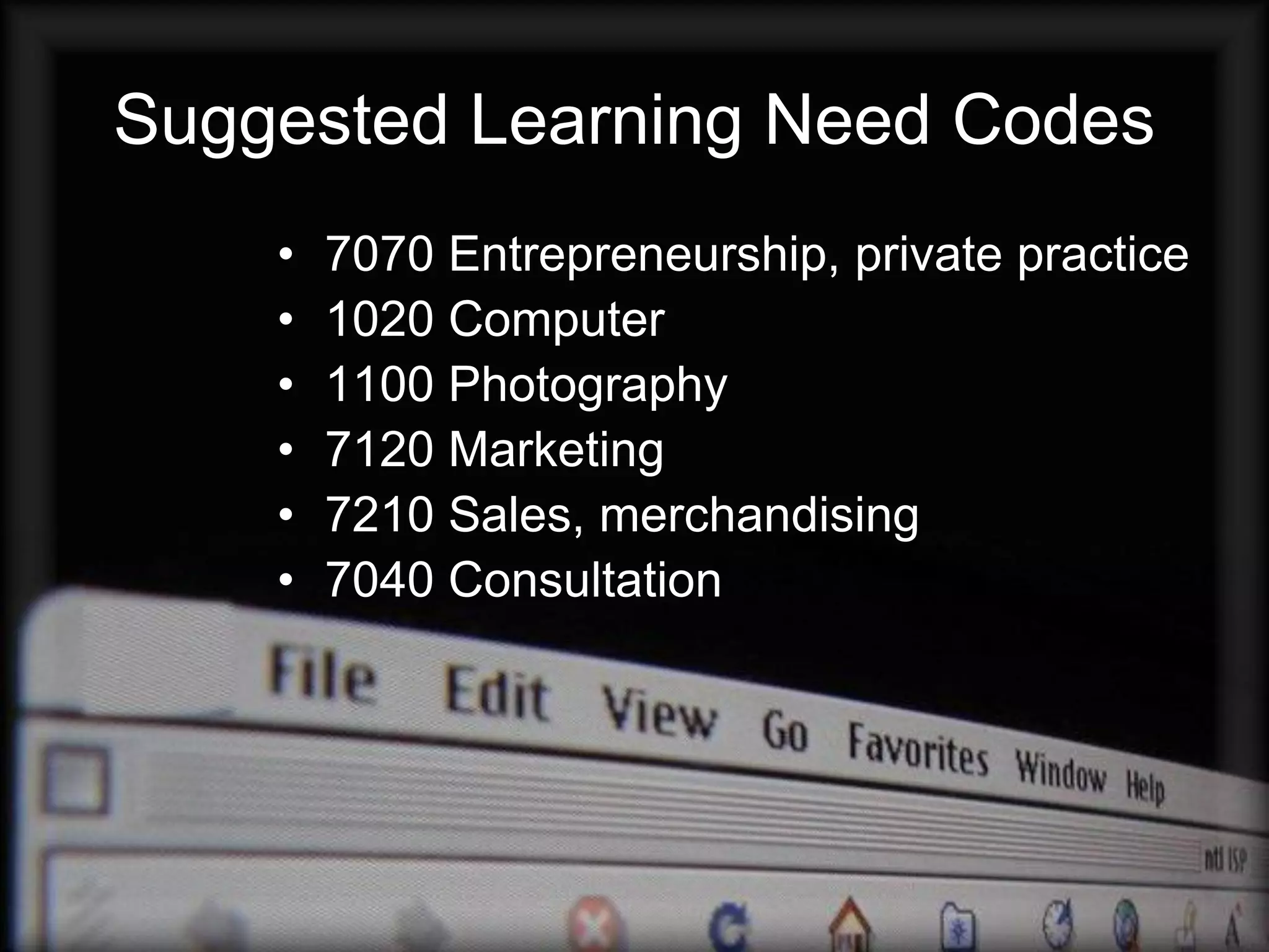 Suggested Learning Need Codes
    •   7070 Entrepreneurship, private practice
    •   1020 Computer
    •   1100 Photography
    •   7120 Marketing
    •   7210 Sales, merchandising
    •   7040 Consultation
 