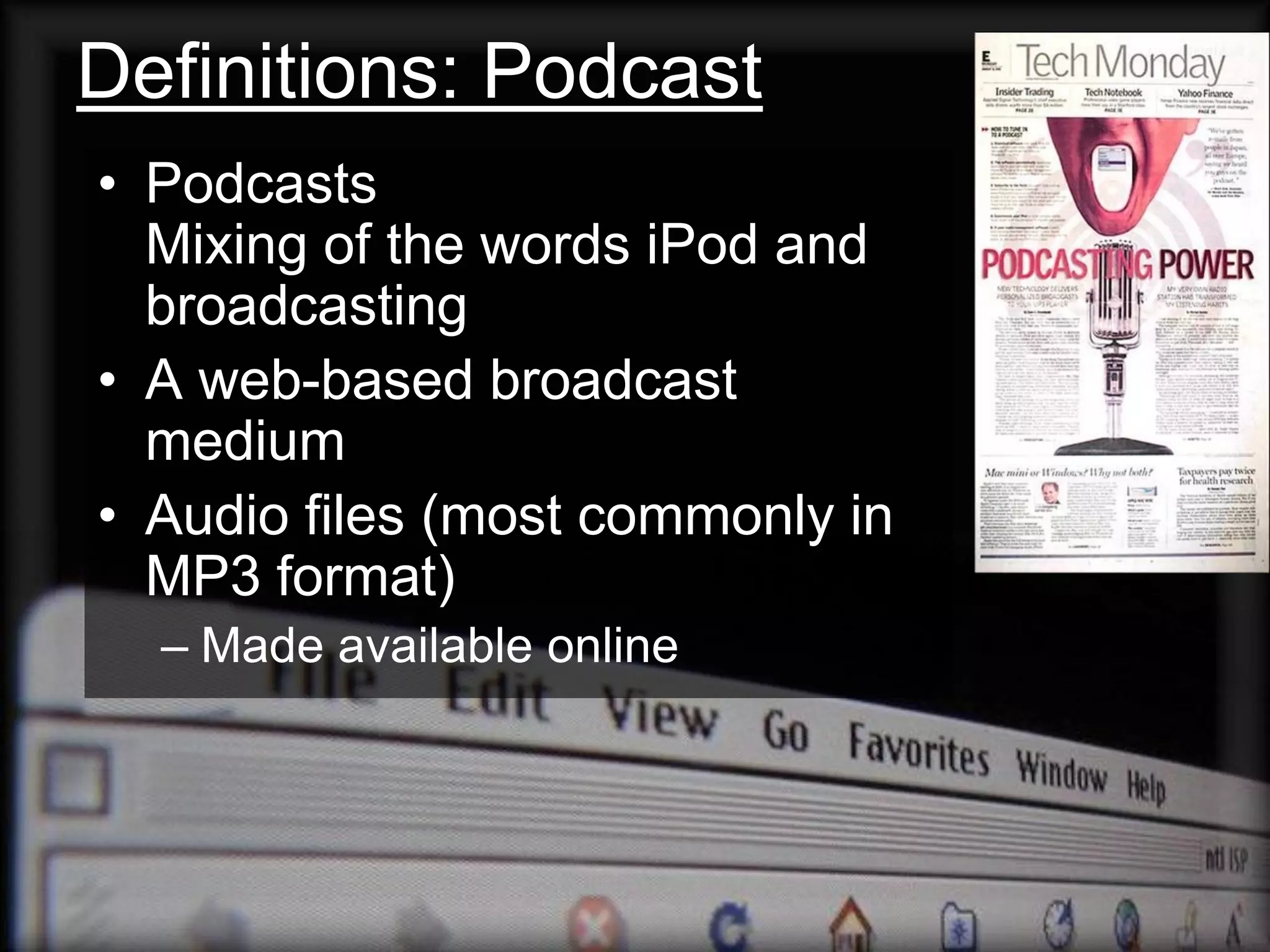 Definitions: Podcast
• Podcasts
  Mixing of the words iPod and
  broadcasting
• A web-based broadcast
  medium
• Audio files (most commonly in
  MP3 format)
  – Made available online
 