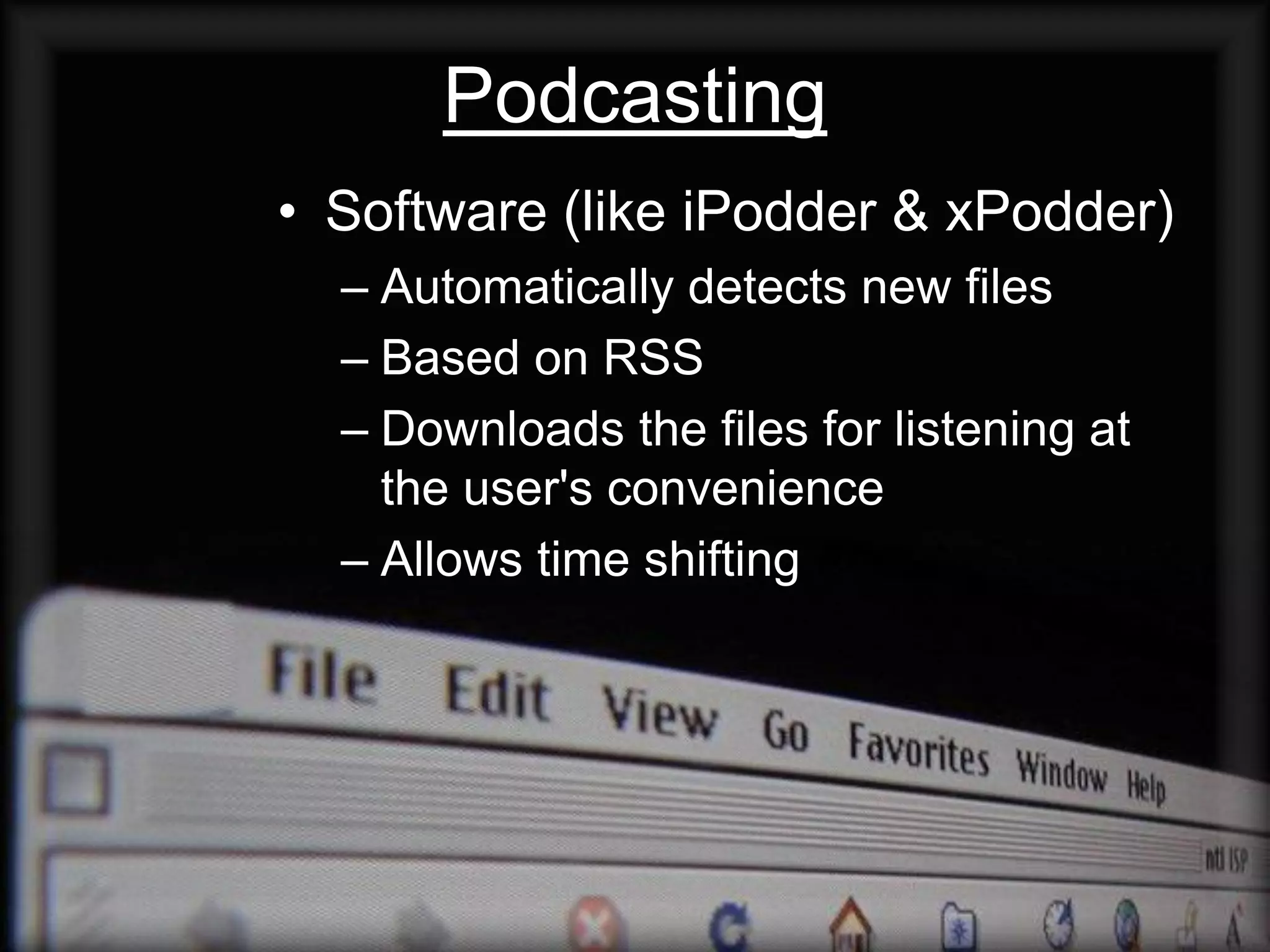 Podcasting
• Software (like iPodder & xPodder)
  – Automatically detects new files
  – Based on RSS
  – Downloads the files for listening at
    the user's convenience
  – Allows time shifting
 