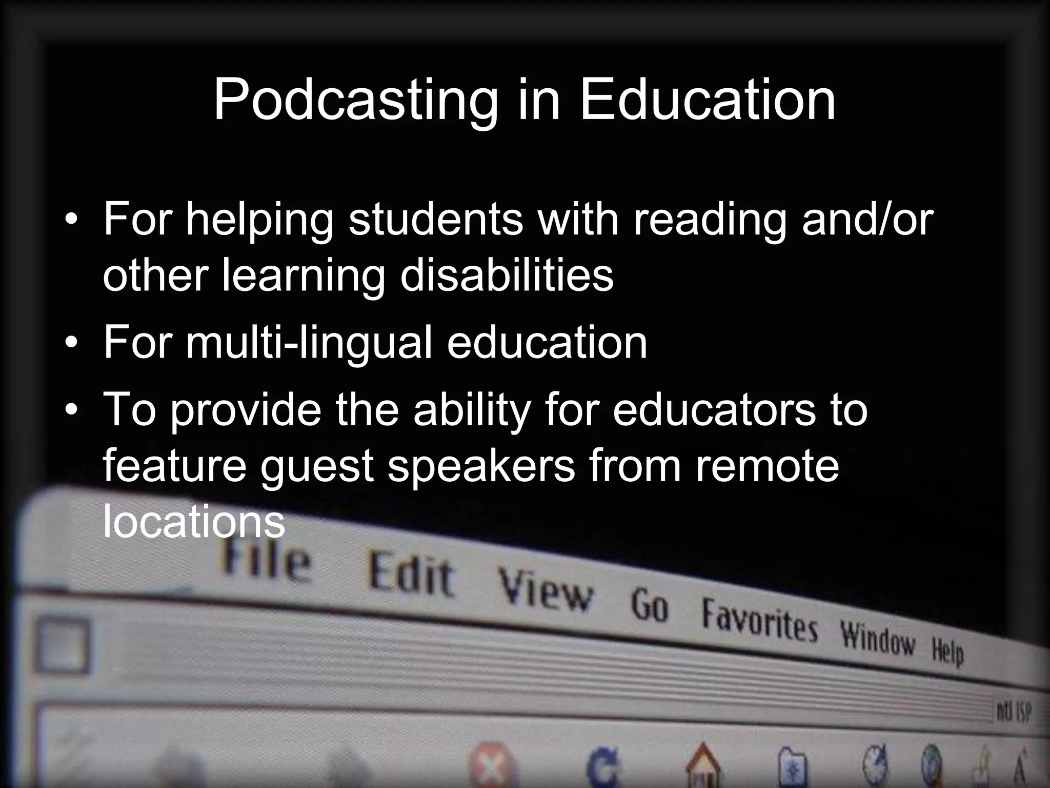 Podcasting in Education
• For helping students with reading and/or
  other learning disabilities
• For multi-lingual education
• To provide the ability for educators to
  feature guest speakers from remote
  locations
 
