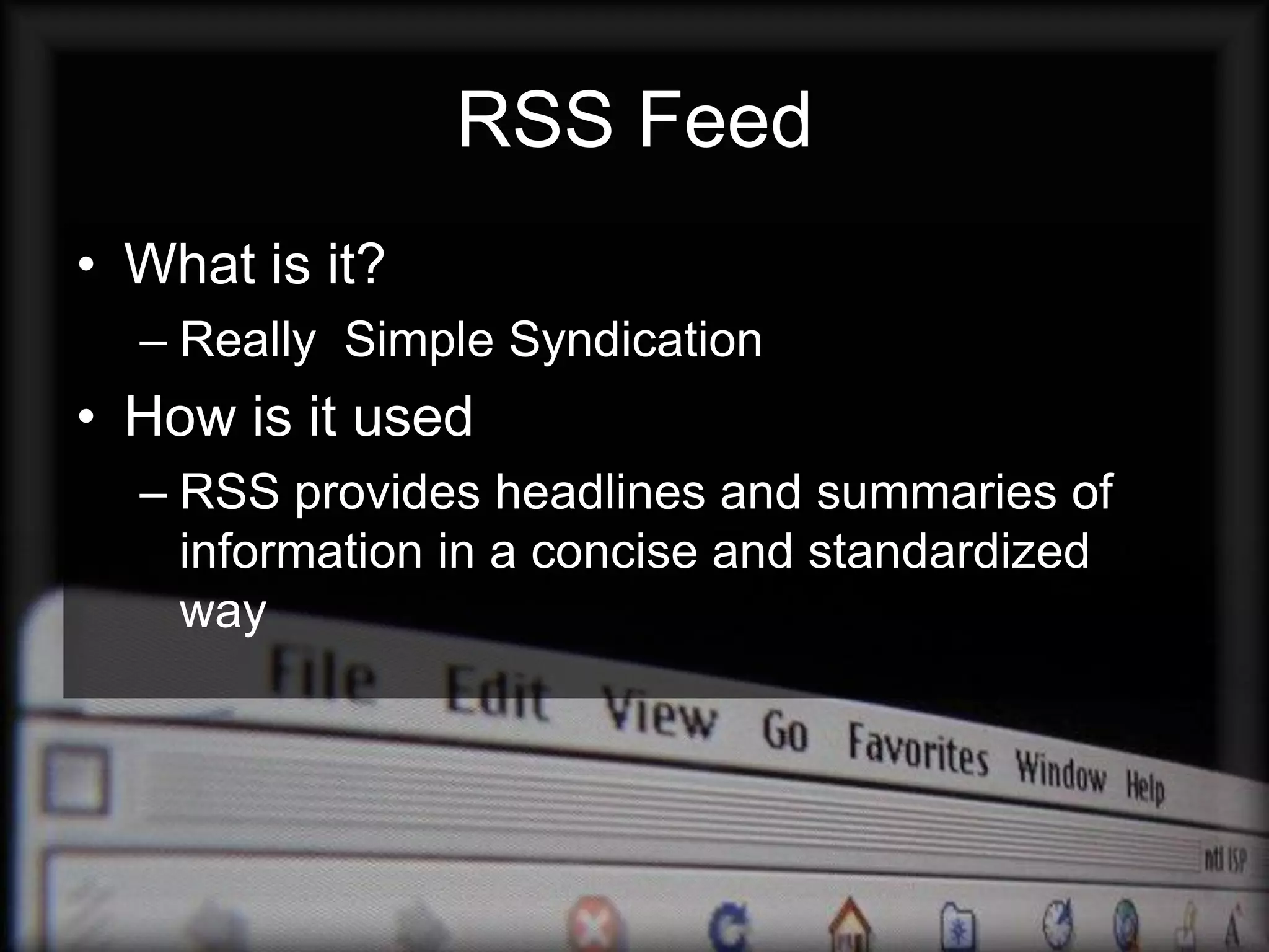 RSS Feed
• What is it?
  – Really Simple Syndication
• How is it used
  – RSS provides headlines and summaries of
    information in a concise and standardized
    way
 