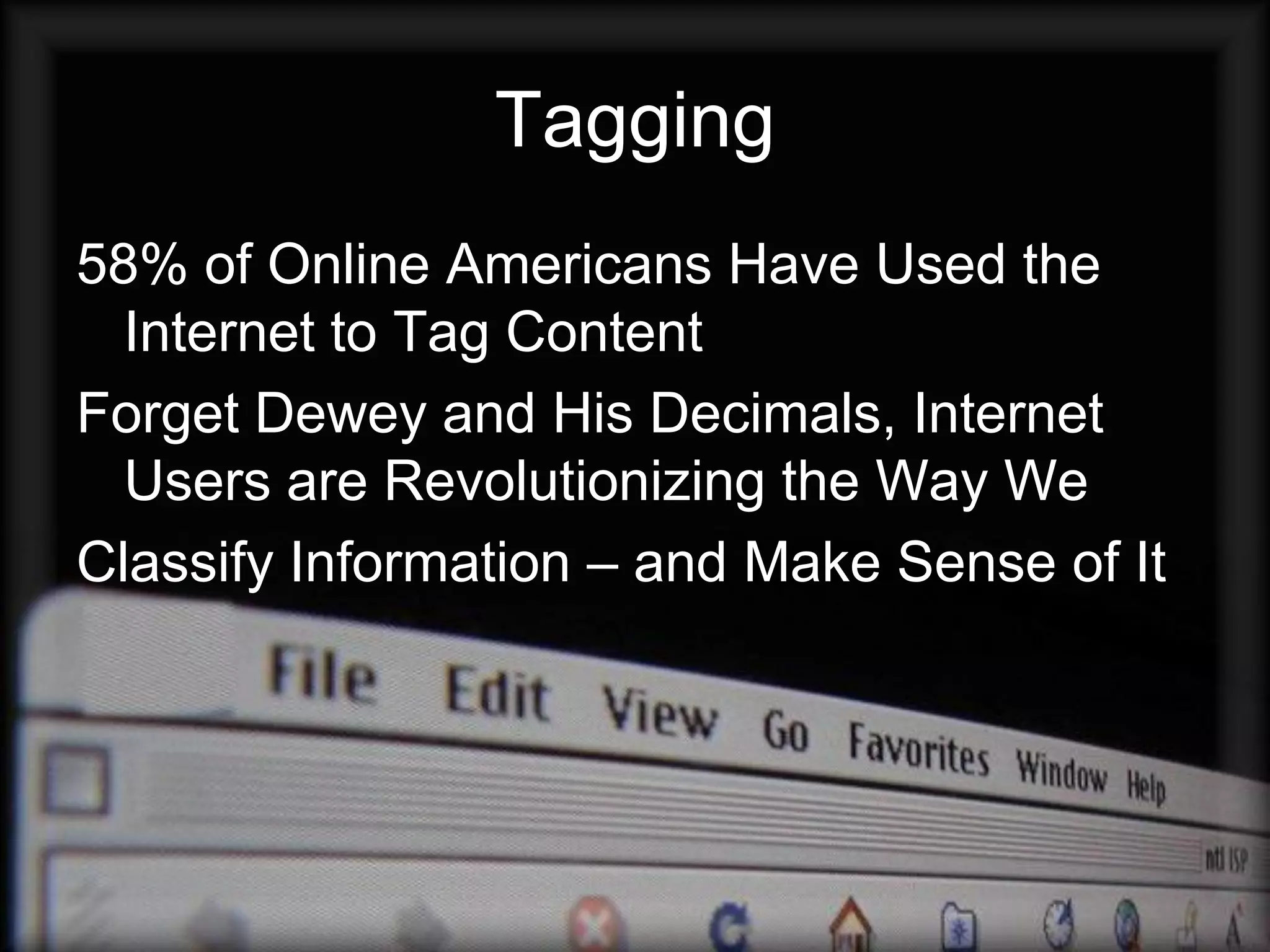 Tagging
58% of Online Americans Have Used the
  Internet to Tag Content
Forget Dewey and His Decimals, Internet
  Users are Revolutionizing the Way We
Classify Information – and Make Sense of It
 