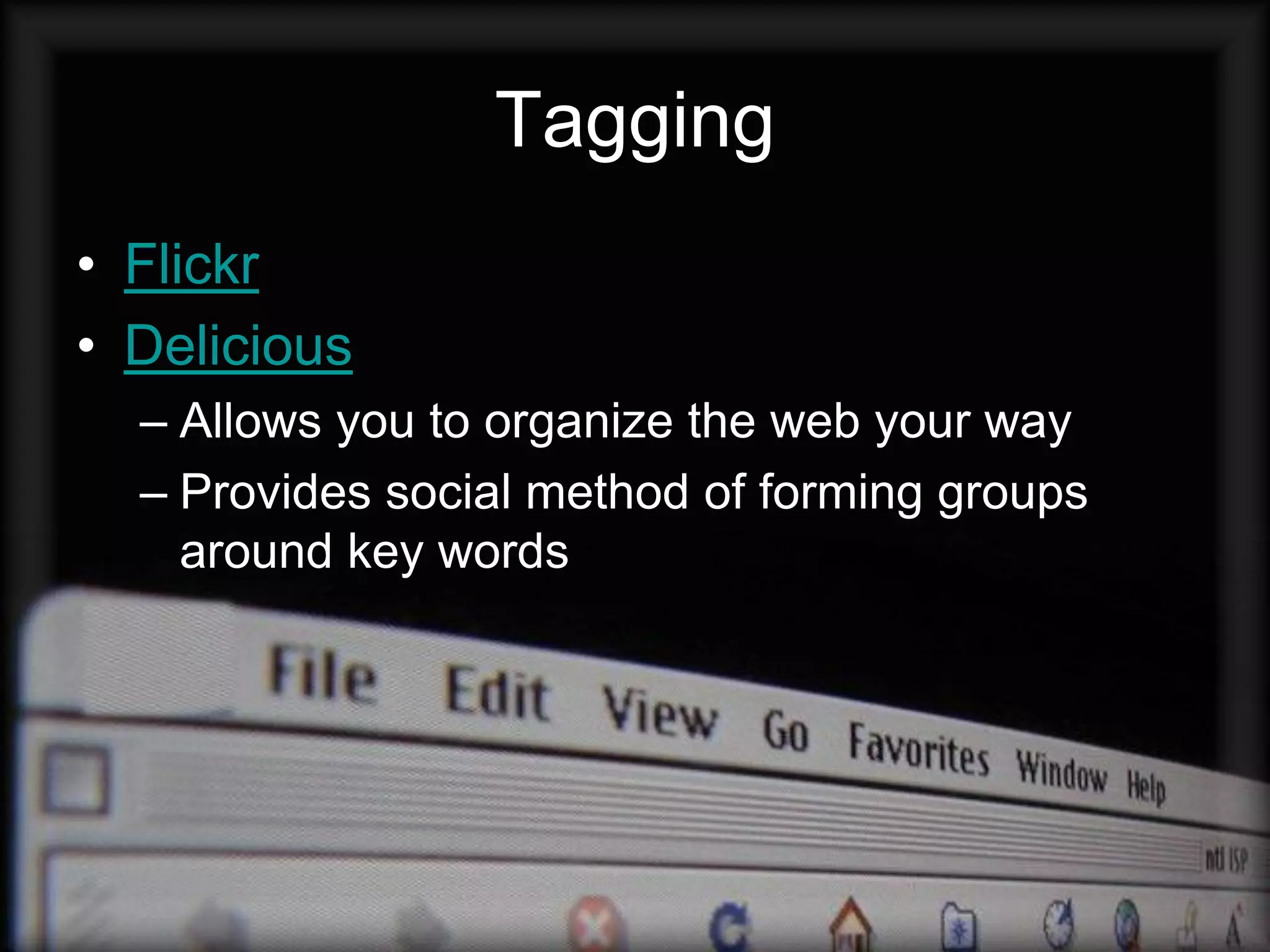 Tagging
• Flickr
• Delicious
  – Allows you to organize the web your way
  – Provides social method of forming groups
    around key words
 