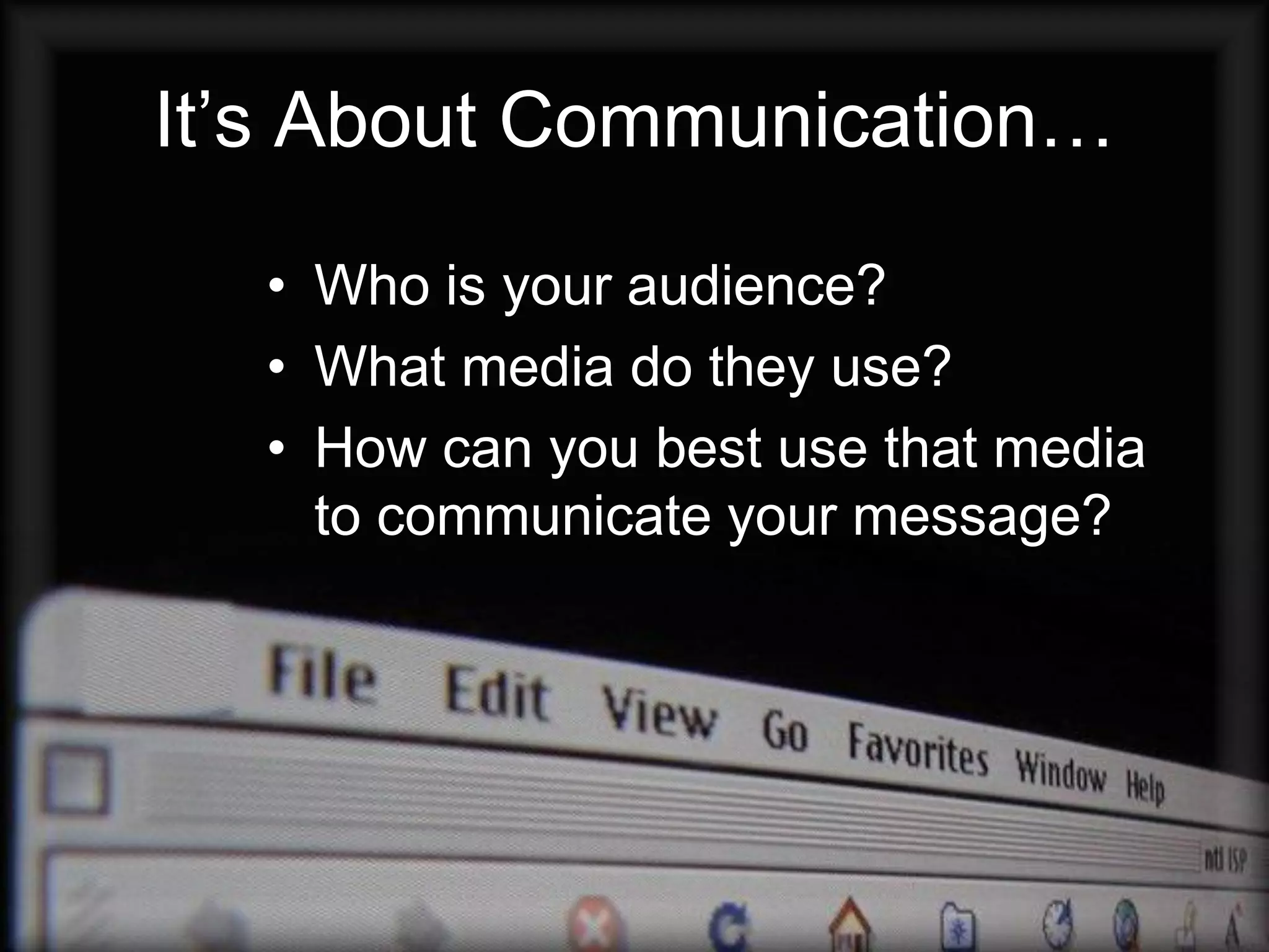It’s About Communication…

  • Who is your audience?
  • What media do they use?
  • How can you best use that media
    to communicate your message?
 