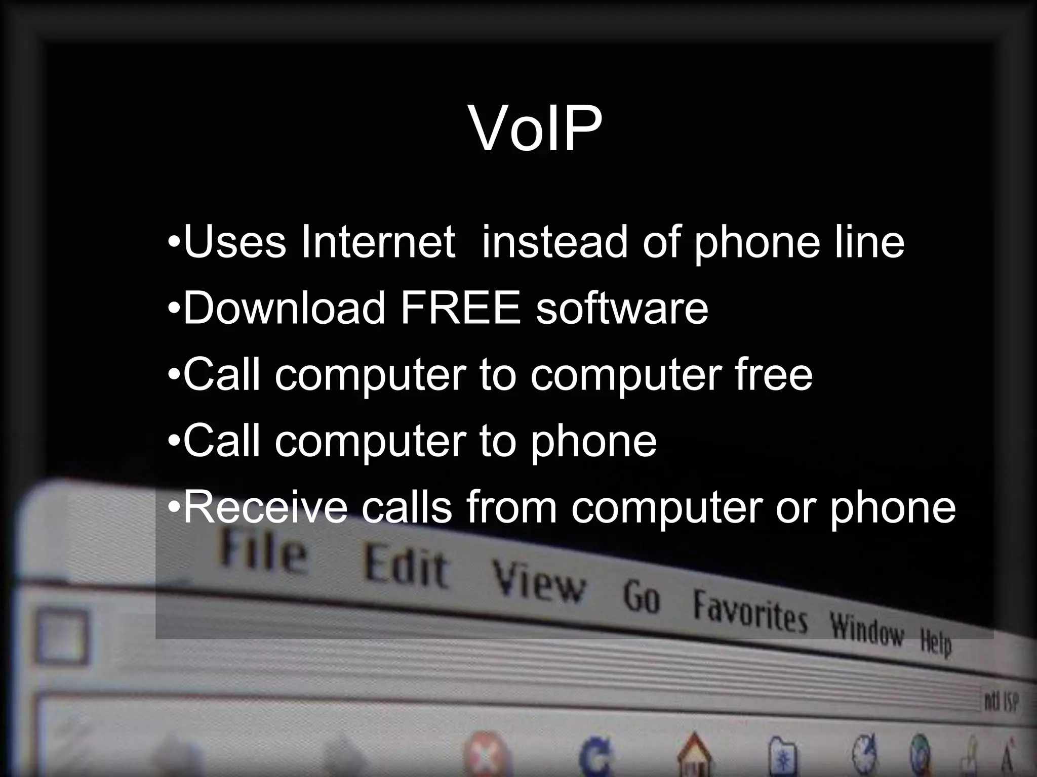 VoIP
•Uses Internet instead of phone line
•Download FREE software
•Call computer to computer free
•Call computer to phone
•Receive calls from computer or phone
 