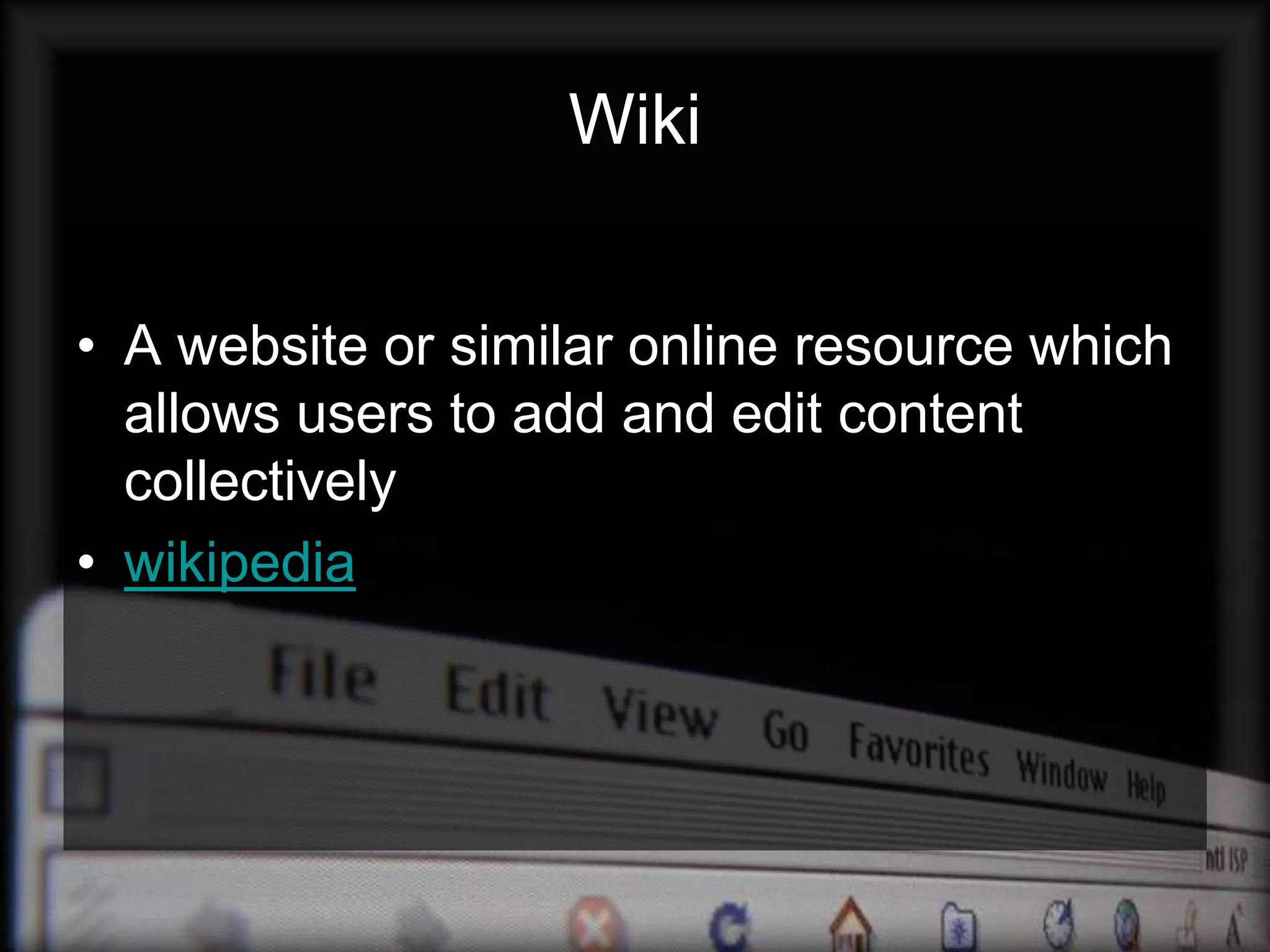 Wiki


• A website or similar online resource which
  allows users to add and edit content
  collectively
• wikipedia
 