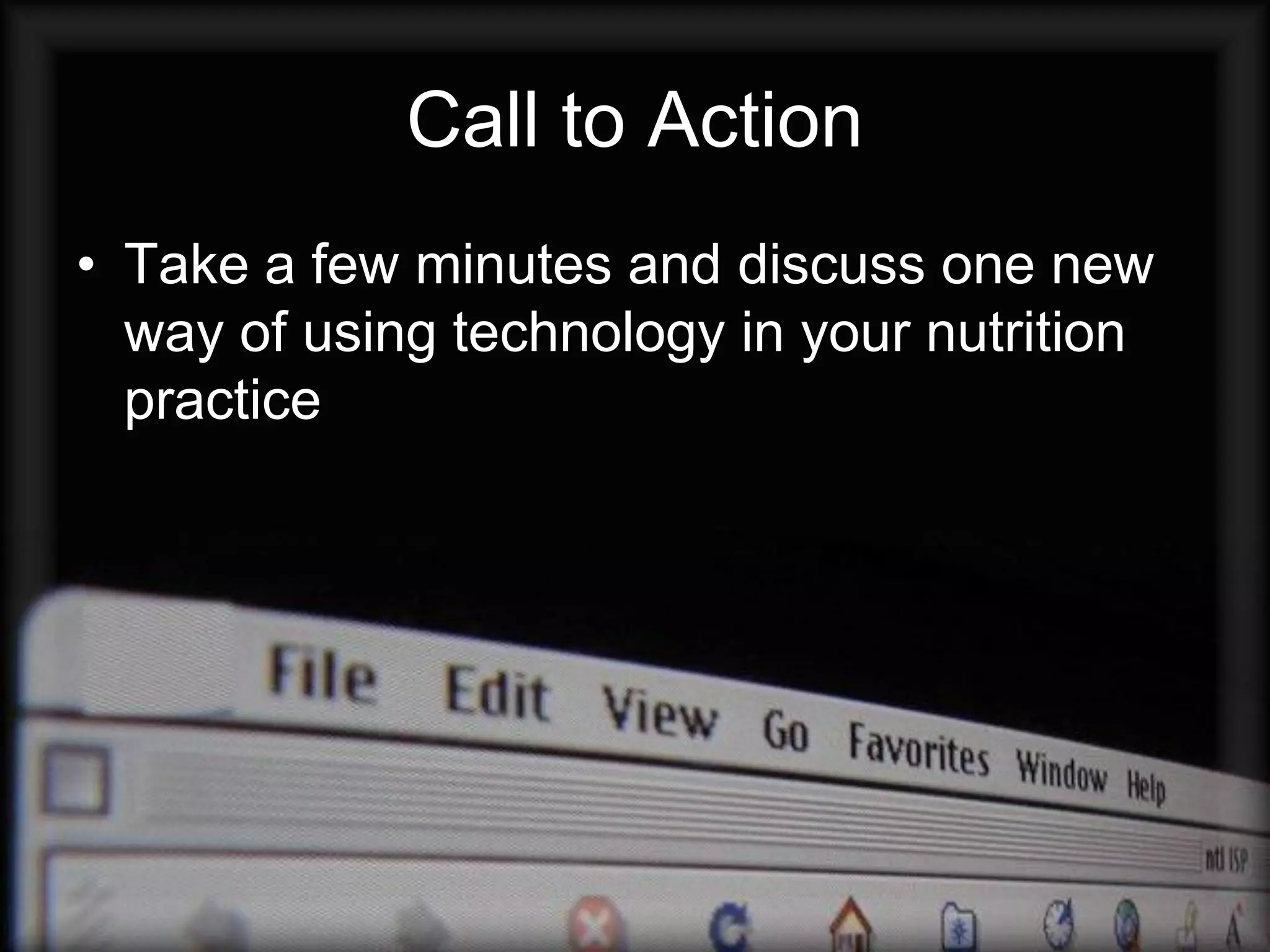 Call to Action
• Take a few minutes and discuss one new
  way of using technology in your nutrition
  practice
 
