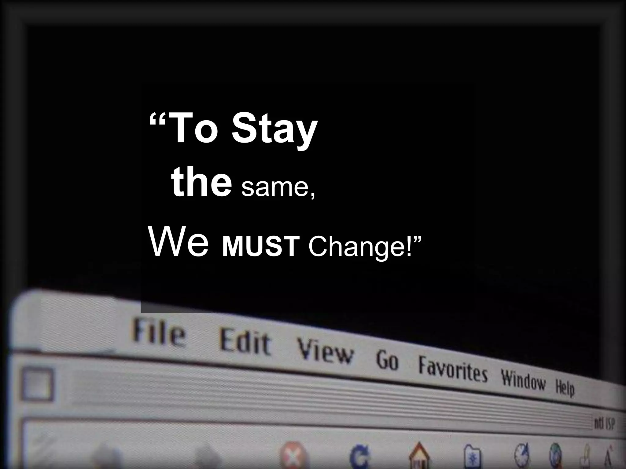 “To Stay
 the same,
We MUST Change!”
 