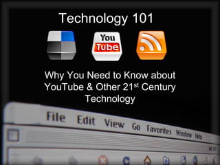 Technology 101



Why You Need to Know about
YouTube & Other 21st Century
       Technology
 