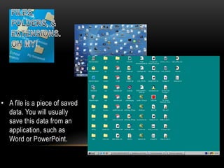 • A file is a piece of saved
data. You will usually
save this data from an
application, such as
Word or PowerPoint.

 
