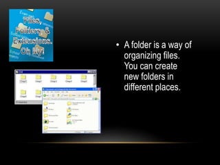 • A folder is a way of
organizing files.
You can create
new folders in
different places.

 