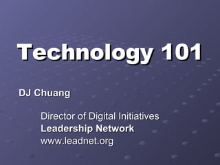 Technology 101 DJ Chuang  Director of Digital Initiatives Leadership Network   www.leadnet.org 