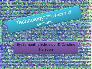 Technology:Efficiency and Demand By: Samantha Schneider & Caroline Harroun  