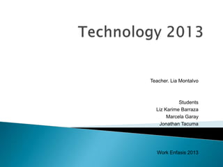 Teacher. Lia Montalvo



            Students
  Liz Karime Barraza
       Marcela Garay
   Jonathan Tacuma




  Work Enfasis 2013
 