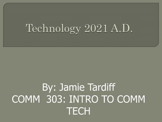 By: Jamie Tardiff
COMM 303: INTRO TO COMM
          TECH
 
