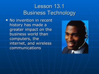 Lesson 13.1 Business Technology No invention in recent history has made a greater impact on the business world than computers, the internet, and wireless communications 