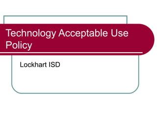 Technology Acceptable Use
Policy
  Lockhart ISD
 