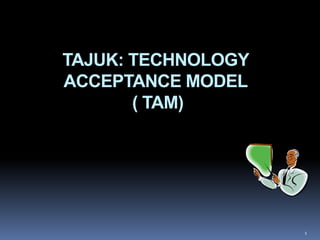 TAJUK: TECHNOLOGY
ACCEPTANCE MODEL
       ( TAM)




                    1
 