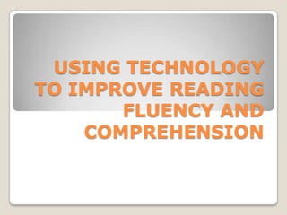 USING TECHNOLOGY
TO IMPROVE READING
FLUENCY AND
COMPREHENSION
 