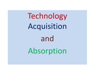 Technology
Acquisition
and
Absorption
 