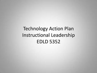 Technology Action PlanInstructional Leadership EDLD 5352 