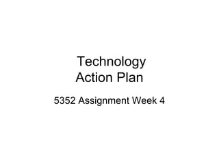 Technology Action Plan 5352 Assignment Week 4 