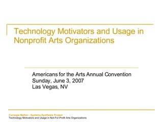 Technology Motivators and Usage in Nonprofit Arts Organizations Americans for the Arts Annual Convention Sunday, June 3, 2007 Las Vegas, NV 