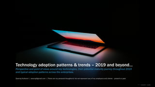 Technology adoption patterns & trends – 2019 and beyond…
Perspective and point of views around key technologies, their potential maturity journey throughout 2019
and typical adoption patterns across the enterprises.
Swarraj Kulkarni | swarraj@gmail.com | These are my personal thoughts & I do not represent any of my employers and clients - present or past.
Photo by Ales Nesetril on Unsplash
 