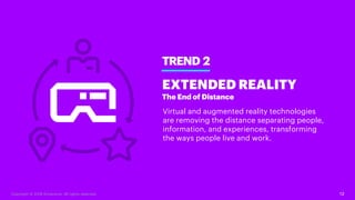 12
TREND 2
EXTENDED REALITY
The End of Distance
Virtual and augmented reality technologies
are removing the distance separ...