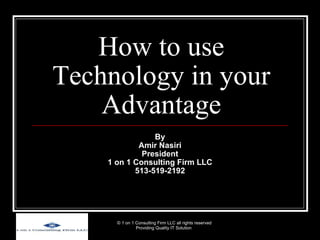 How to use Technology in your Advantage By Amir Nasiri President 1 on 1 Consulting Firm LLC 513-519-2192 © 1 on 1 Consulting Firm LLC all rights reserved Providing Quality IT Solution  