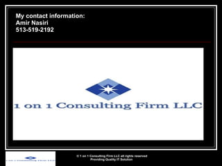 © 1 on 1 Consulting Firm LLC all rights reserved Providing Quality IT Solution   My contact information: Amir Nasiri 513-519-2192 