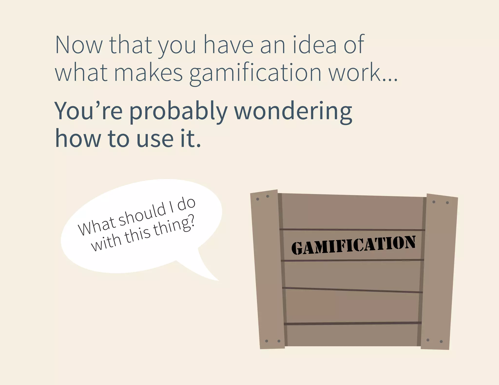 Now that you have an idea of
what makes gamification work...
You’re probably wondering
how to use it.
d I do
l
shou hing?
What this t
with

gamification

 