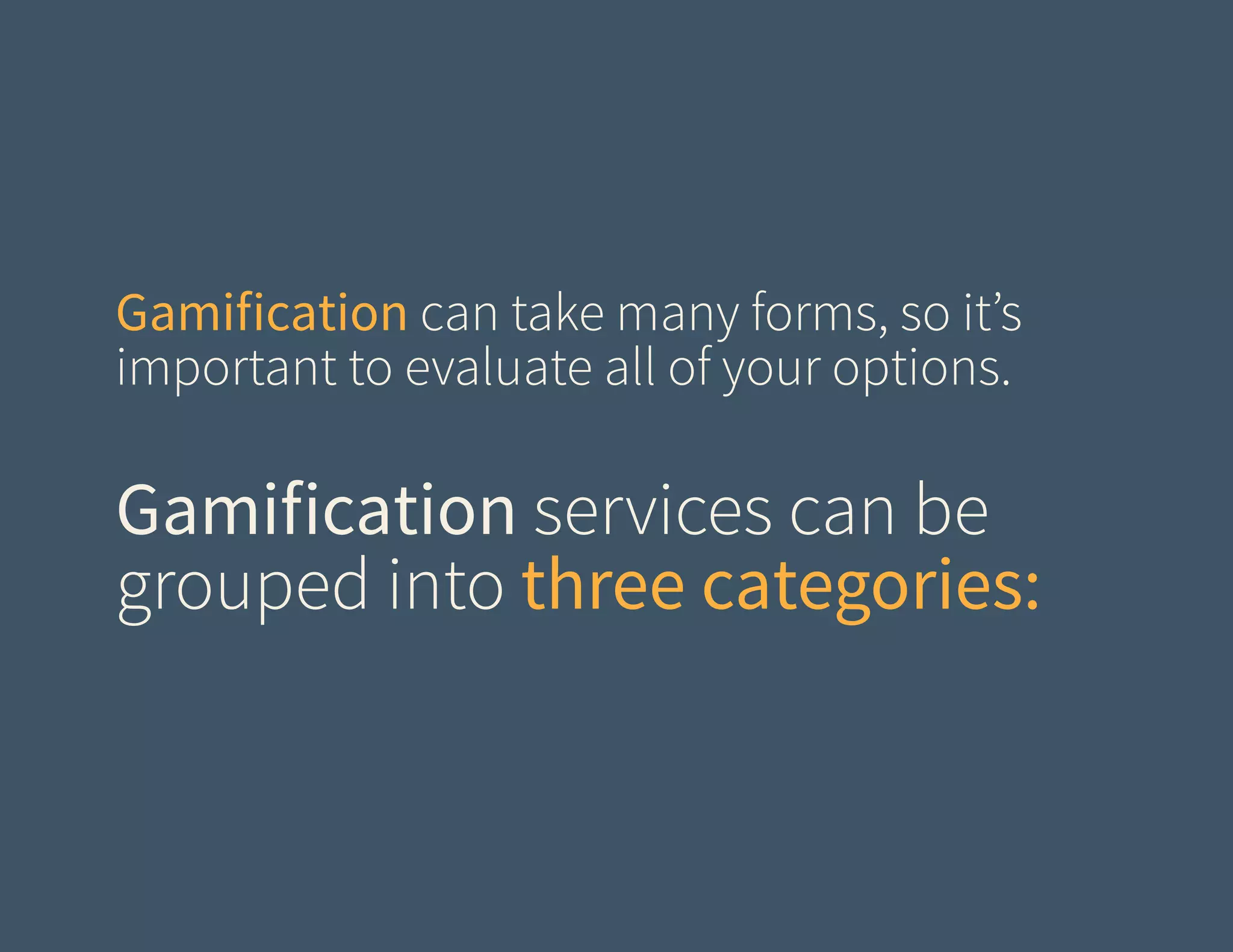 Gamification can take many forms, so it’s
important to evaluate all of your options.

Gamification services can be
grouped into three categories:

 