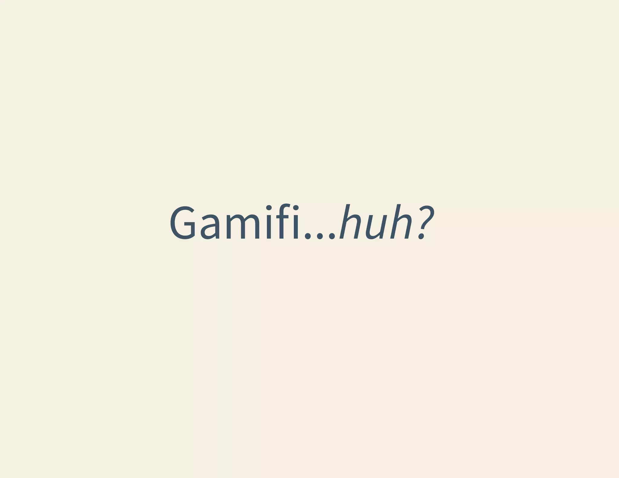 Gamifi...huh?

 