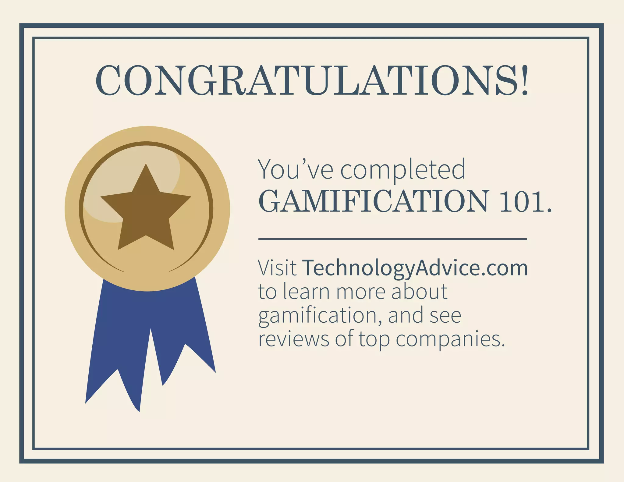 CONGRATULATIONS!
You’ve completed
GAMIFICATION 101.
Visit TechnologyAdvice.com
to learn more about
gamification, and see
reviews of top companies.

 