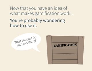 Now that you have an idea of
what makes gamification work...
You’re probably wondering
how to use it.
d I do
l
shou hing?
What this t
with

gamification

 