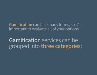 Gamification can take many forms, so it’s
important to evaluate all of your options.

Gamification services can be
grouped into three categories:

 