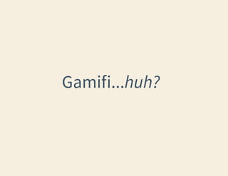 Gamifi...huh?

 