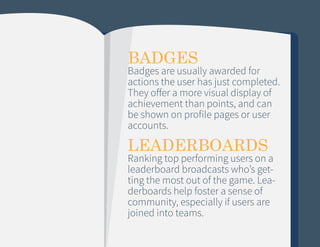 BADGES

Badges are usually awarded for
actions the user has just completed.
They offer a more visual display of
achievemen...