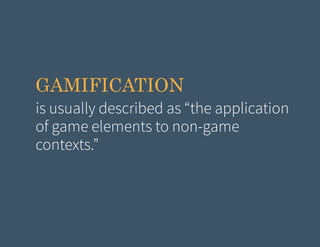 GAMIFICATION
is usually described as “the application
of game elements to non-game
contexts.”

 