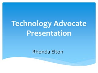Technology Advocate
Presentation
Rhonda Elton
 
